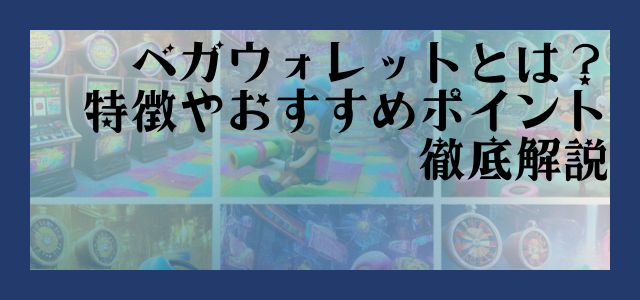ベガウォレットとは？ 特徴やおすすめポイント 徹底解説